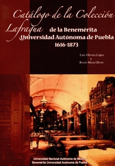 Catálogo de la colección Lafragua de la Benemérita Universidad Autónoma de Puebla 1616-1873