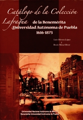 Catálogo de la colección Lafragua de la Benemérita Universidad Autónoma de Puebla 1616-1873