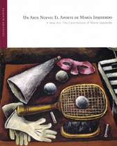 Un arte nuevo. El aporte de María Izquierdo = A new art. The contribution of María Izquierdo