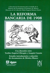 La reforma bancaria de 1908. Una discusión entre Toribio Esquivel Obregón y Joaquín Casasús. Estudio introductorio y selección de documentos de Mónica Blanco