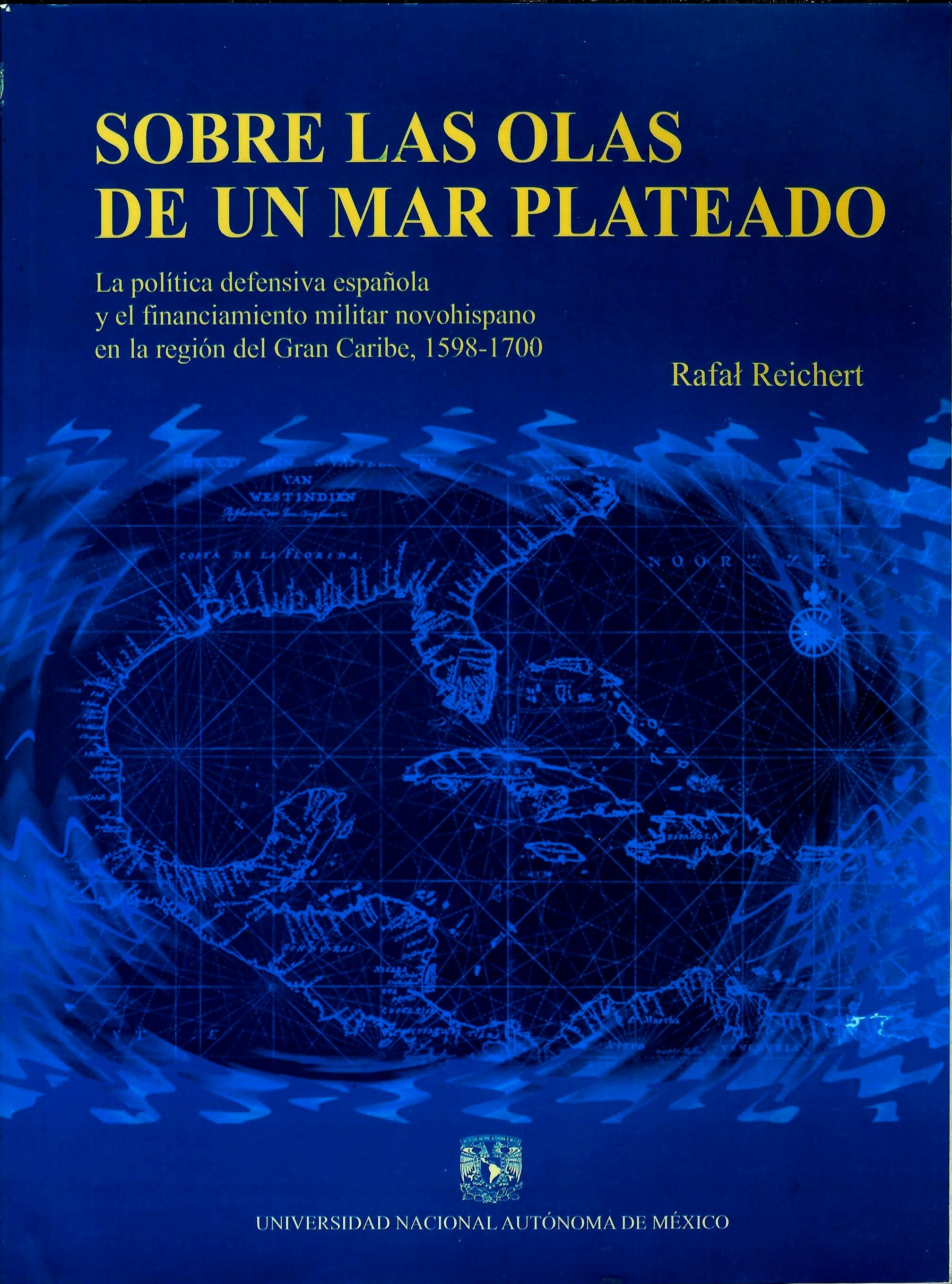 Sobre las olas de un mar plateado. La política defensiva española y el financiamiento militar novohispano en la región del gran Caribe 1598-1700